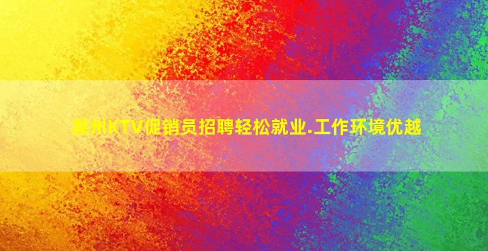 滁州KTV促销员招聘轻松就业.工作环境优越